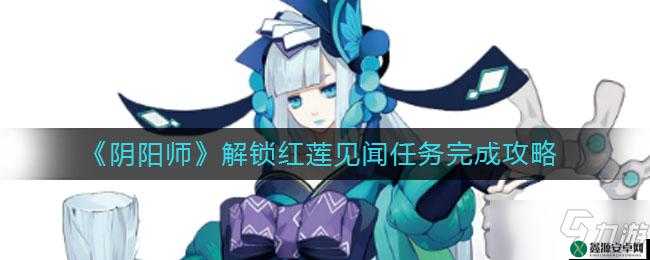 阴阳师红莲见闻解锁及任务完成之法